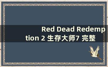 Red Dead Redemption 2 生存大师7 完整视频指南（Red Dead Redemption 2 生存大师挑战任务指南）